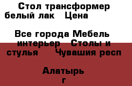 Стол трансформер белый лак › Цена ­ 13 000 - Все города Мебель, интерьер » Столы и стулья   . Чувашия респ.,Алатырь г.